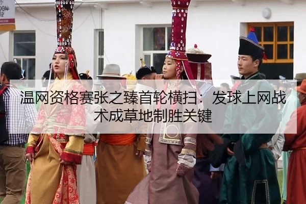 温网资格赛张之臻首轮横扫：发球上网战术成草地制胜关键