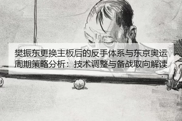 樊振东更换主板后的反手体系与东京奥运周期策略分析：技术调整与备战取向解读