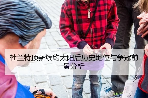 杜兰特顶薪续约太阳后历史地位与争冠前景分析